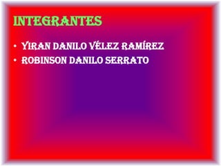 integrantes
• Yiran Danilo Vélez Ramírez
• Robinson Danilo serrato
 