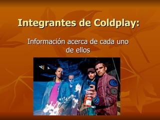 Integrantes de Coldplay:
 Información acerca de cada uno
            de ellos
 