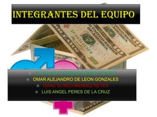 INTEGRANTES DEL EQUIPO




      DOUGLAS LEONIDAS GOMEZ MONTES
     OMAR ALEJANDRO DE LEON GONZALES
        ISAAC ELISEO MENDEZ REYES
        LUIS ANGEL PERES DE LA CRUZ
 