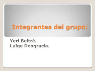 Integrantes del grupo:

Yeri Beltré.
Luige Deogracia.
 