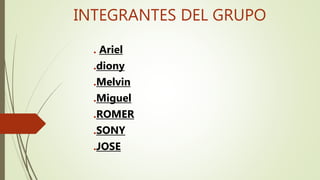 INTEGRANTES DEL GRUPO
. Ariel
.diony
.Melvin
.Miguel
.ROMER
.SONY
.JOSE
 