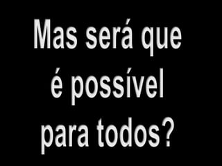 Mas será queé possívelpara todos?