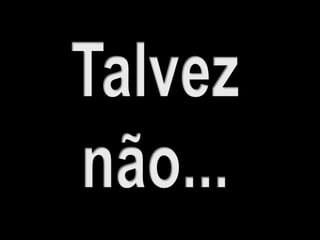 Talveznão...