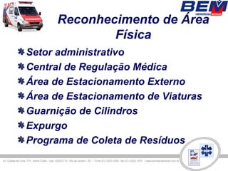 Reconhecimento de Área
              Física
Setor administrativo
Central de Regulação Médica
Área de Estacionamento Externo
Área de Estacionamento de Viaturas
Guarnição de Cilindros
Expurgo
Programa de Coleta de Resíduos
 