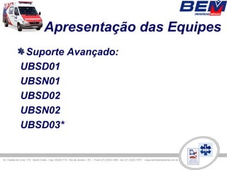 Apresentação das Equipes
 Suporte Avançado:
UBSD01
UBSN01
UBSD02
UBSN02
UBSD03*
 
