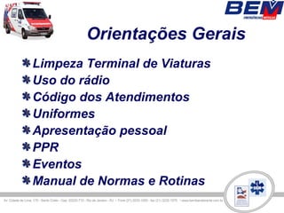 Orientações Gerais
Limpeza Terminal de Viaturas
Uso do rádio
Código dos Atendimentos
Uniformes
Apresentação pessoal
PPR
Eventos
Manual de Normas e Rotinas
 