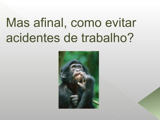 Mas afinal, como evitar
acidentes de trabalho?
 