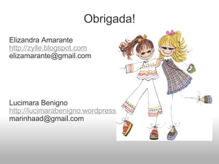 Obrigada! Elizandra Amarante http://zylle.blogspot.com [email_address] Lucimara Benigno http://lucimarabenigno.wordpress.com/ [email_address] 