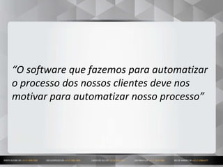 20
“O software que fazemos para automatizar
o processo dos nossos clientes deve nos
motivar para automatizar nosso processo”
 