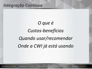3
Integração Contínua
O que é
Custos-benefícios
Quando usar/recomendar
Onde a CWI já está usando
 