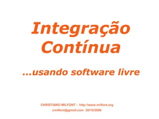 SEAD 2006


    Integração
     Contínua
  ...usando software livre


       CHRISTIANO MILFONT - http://www.milfont.org
             cmilfont@gmail.com 20/10/2006