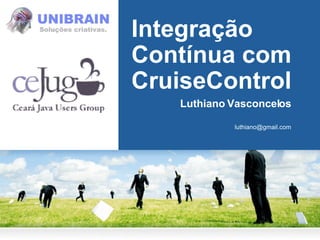 Integração Contínua com CruiseControl Luthiano Vasconcelos [email_address] 