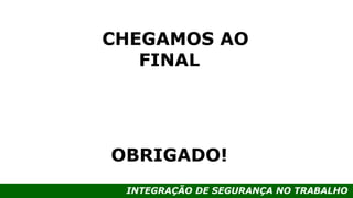 INTEGRAÇÃO DE SEGURANÇA NO TRABALHO
CHEGAMOS AO
FINAL
OBRIGADO!
 