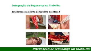 INTEGRAÇÃO DE SEGURANÇA NO TRABALHO
Infelizmente acidente do trabalho acontece !
Integração de Segurança no Trabalho
 