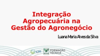Integração
Agropecuária na
Gestão do Agronegócio
LuanaMariaAlvesdaSilva
 