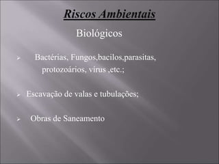  Bactérias, Fungos,bacilos,parasitas,
protozoários, vírus ,etc.;
 Escavação de valas e tubulações;
 Obras de Saneamento
Biológicos
 