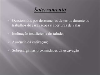  Ocasionados por desmanches de terras durante os
trabalhos de escavações e aberturas de valas.
 Inclinação insuficiente do talude;
 Ausência da entivação;
 Sobrecarga nas proximidades da escavação
 