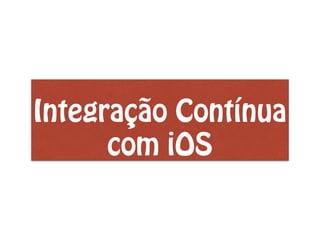 Integração Contínua
com iOS
 