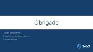 Obrigado
Twitter: @ntakashics
E-mail: nicolas.tcs@hotmail.com
Site: ntakashi.net
 
