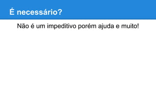 É necessário?
Não é um impeditivo porém ajuda e muito!
 