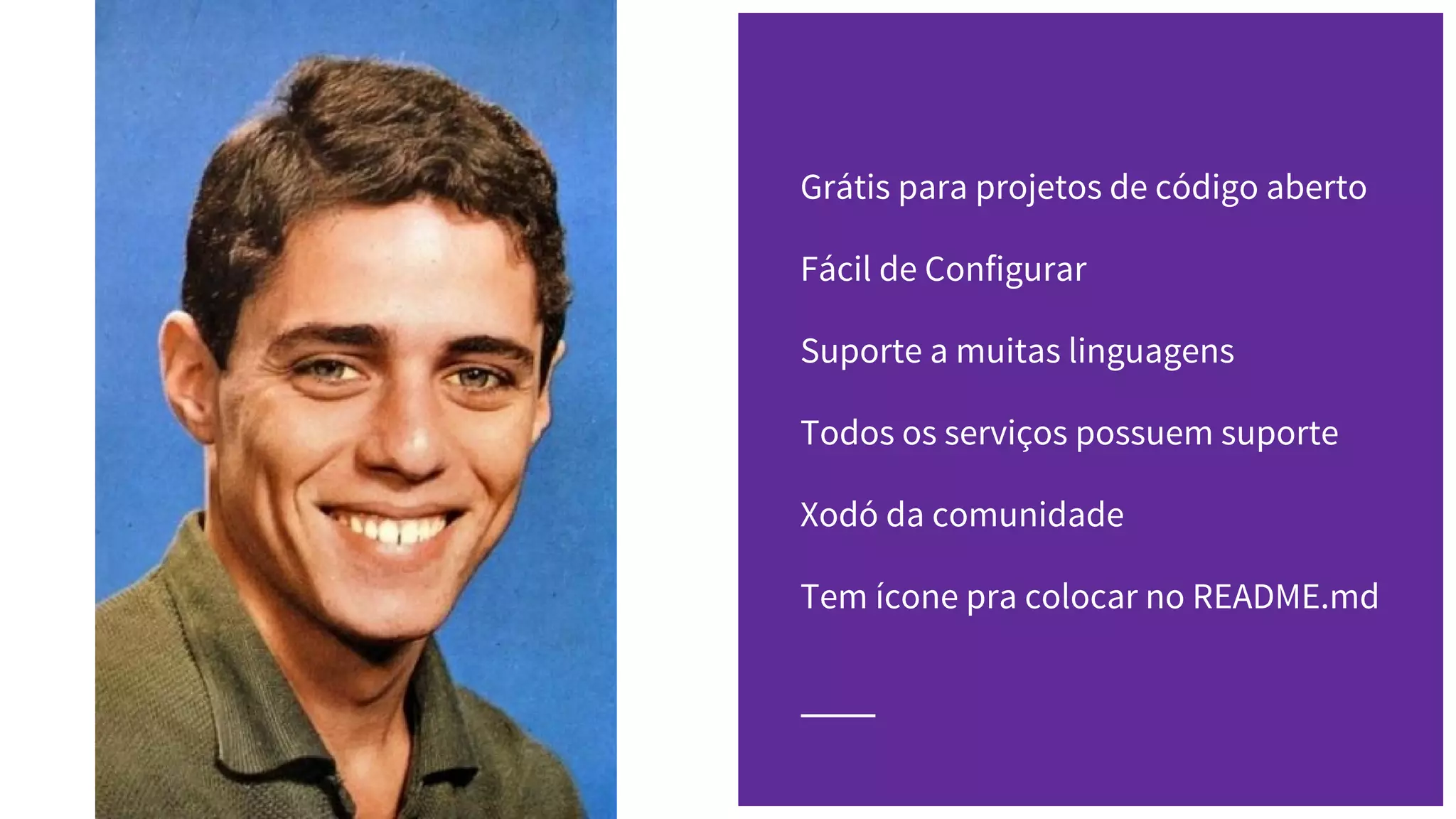 Grátis para projetos de código aberto
Fácil de Configurar
Suporte a muitas linguagens
Todos os serviços possuem suporte
Xodó da comunidade
Tem ícone pra colocar no README.md
 