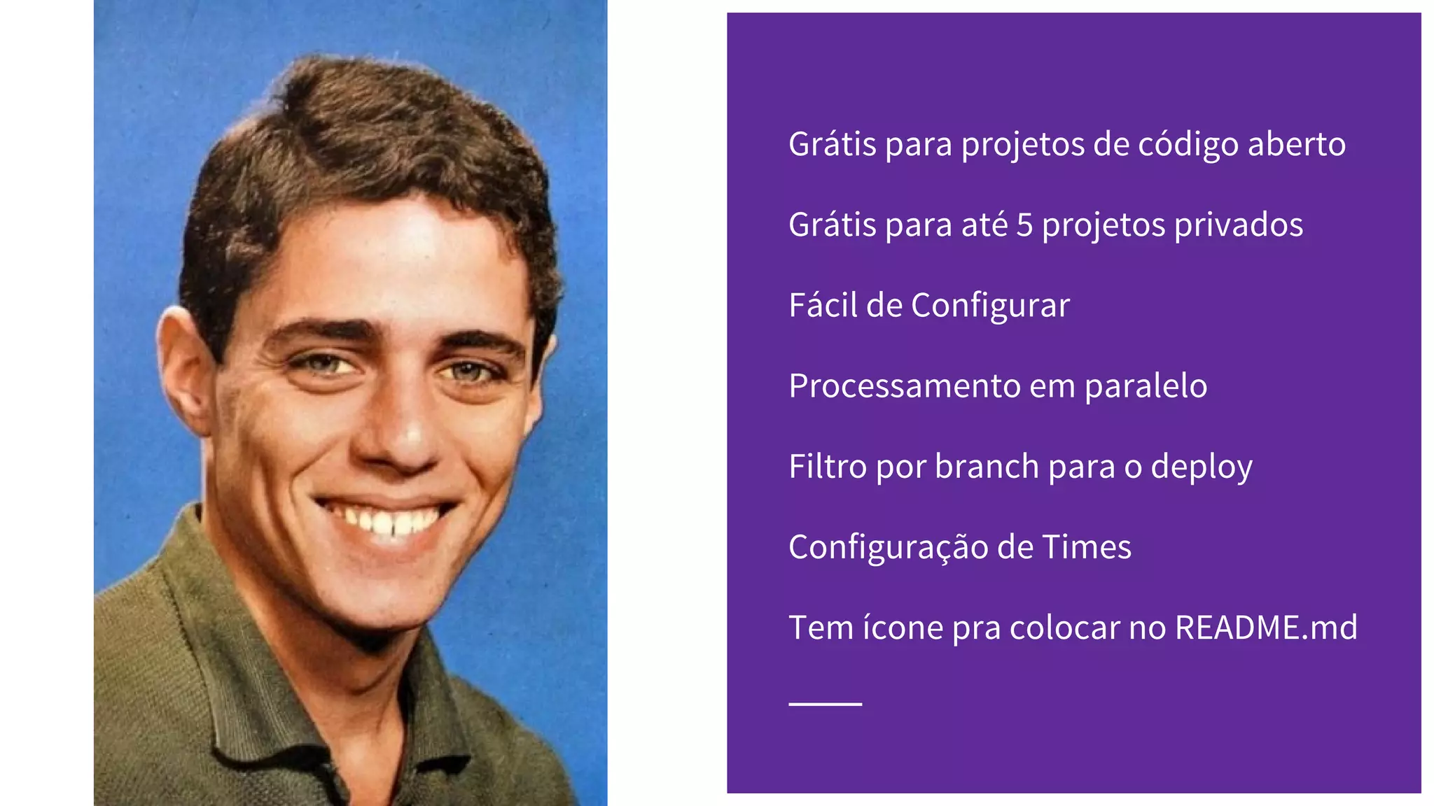 Grátis para projetos de código aberto
Grátis para até 5 projetos privados
Fácil de Configurar
Processamento em paralelo
Filtro por branch para o deploy
Configuração de Times
Tem ícone pra colocar no README.md
 