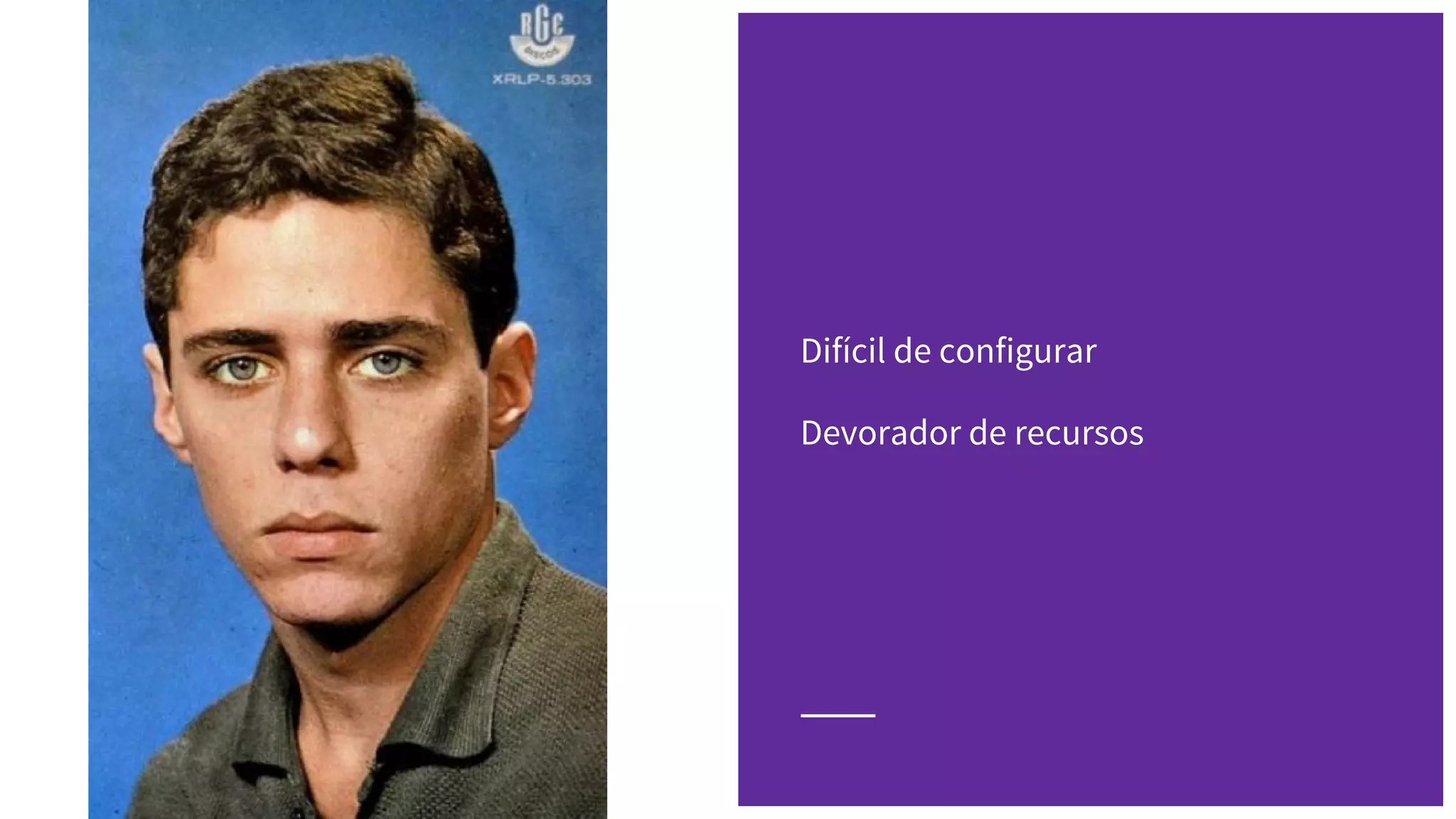 Difícil de configurar
Devorador de recursos
 