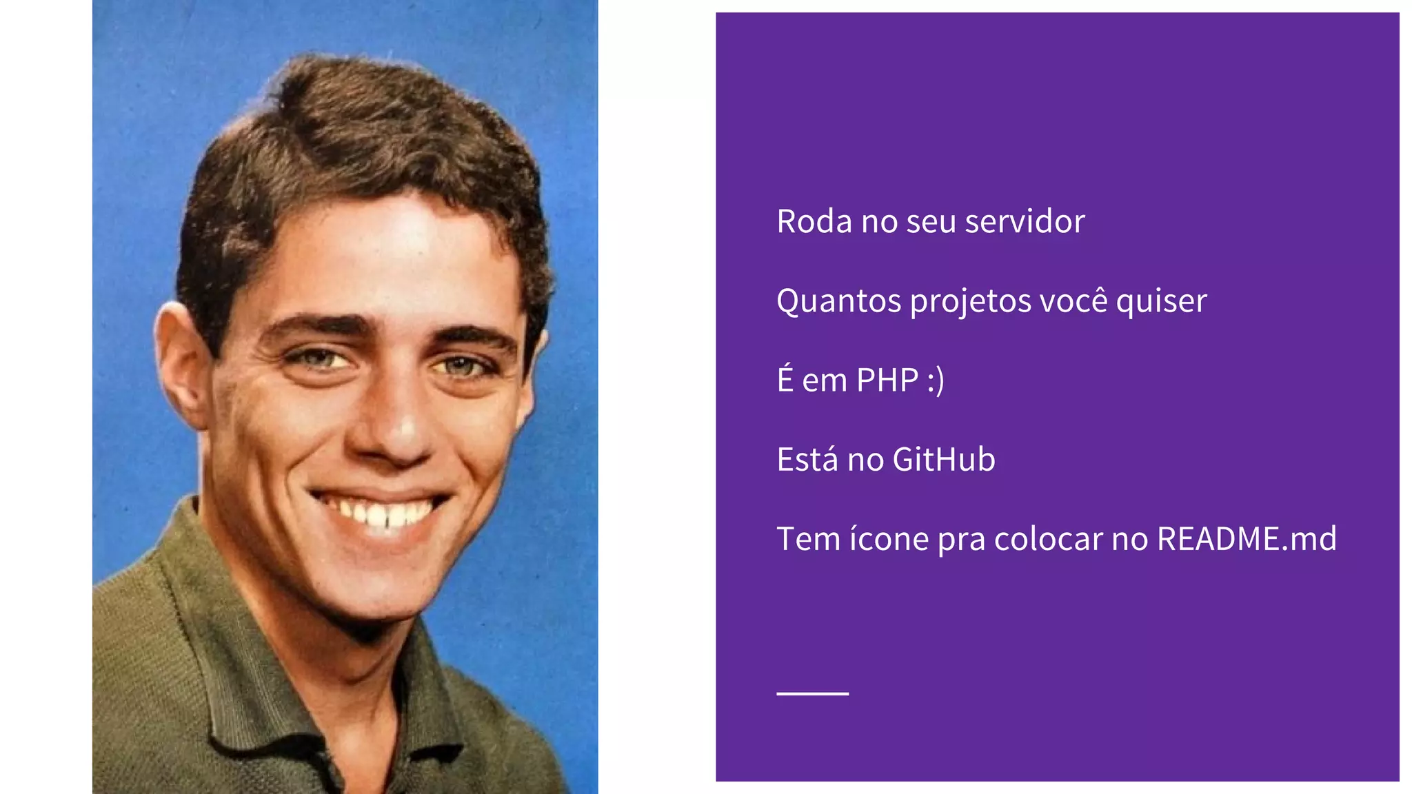 Roda no seu servidor
Quantos projetos você quiser
É em PHP :)
Está no GitHub
Tem ícone pra colocar no README.md
 