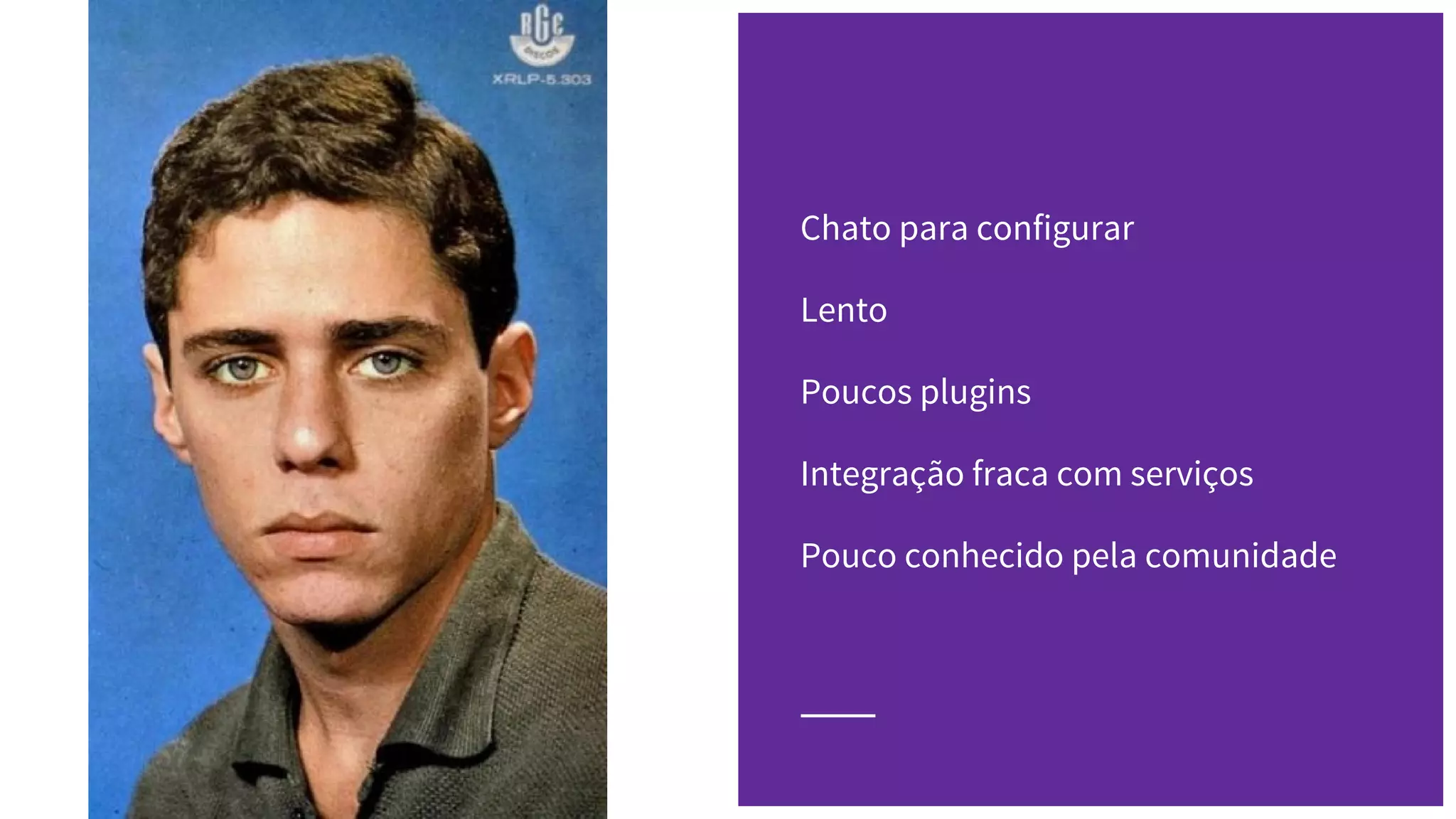 Chato para configurar
Lento
Poucos plugins
Integração fraca com serviços
Pouco conhecido pela comunidade
 