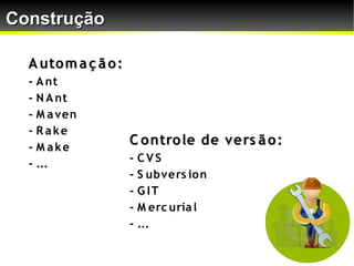 Construção

  A uto m a ç ã o :
  - A nt
  - N A nt
  - M a ven
  - R ake
  - M ake
                      C o ntro le de vers ã o :
  - ...               - CVS
                      - S ubvers io n
                      - G IT
                      - M erc uria l
                      - ...
 