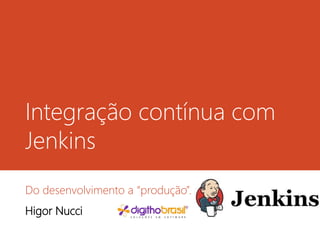Integração contínua com Jenkins
Do desenvolvimento a “produção”.
Higor Nucci