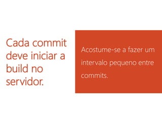 Cada commit deve iniciar a build no servidor.
Acostume-se a fazer um intervalo pequeno entre commits.