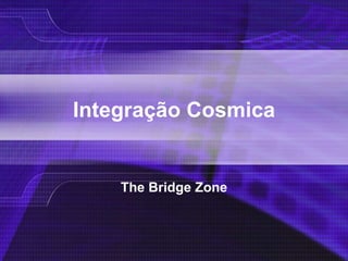 Integração Cosmica
The Bridge Zone
 