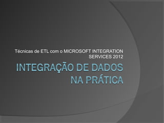 Técnicas de ETL com o MICROSOFT INTEGRATION
                              SERVICES 2012
 
