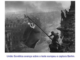 União Soviética avança sobre o leste europeu e captura Berlim.
 