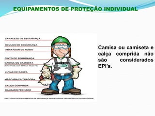 EQUIPAMENTOS DE PROTEÇÃO INDIVIDUAL
Camisa ou camiseta e
calça comprida não
são considerados
EPI’s.
 