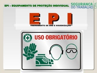 E P IE P I
EPI – EQUIPAMENTO DE PROTEÇÃO INDIVIDUALEPI – EQUIPAMENTO DE PROTEÇÃO INDIVIDUAL
TREINAMENTO DE USO E HIGIENIZAÇÃOTREINAMENTO DE USO E HIGIENIZAÇÃO
 