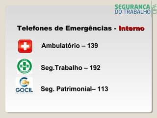 Seg. Patrimonial– 113Seg. Patrimonial– 113
Ambulatório – 139Ambulatório – 139
Seg.Trabalho – 192Seg.Trabalho – 192
Telefones de Emergências -Telefones de Emergências - InternoInterno
 