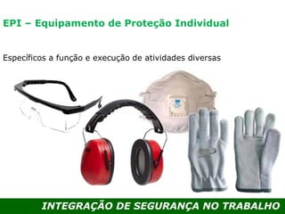INTEGRAÇÃO DE SEGURANÇA NO TRABALHO
Específicos a função e execução de atividades diversas
EPI – Equipamento de Proteção Individual
 