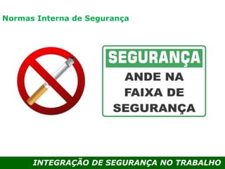 INTEGRAÇÃO DE SEGURANÇA NO TRABALHO
Normas Interna de Segurança
 