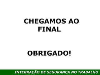 INTEGRAÇÃO DE SEGURANÇA NO TRABALHO
CHEGAMOS AO
FINAL
OBRIGADO!
 