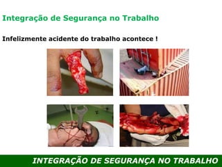INTEGRAÇÃO DE SEGURANÇA NO TRABALHO
Infelizmente acidente do trabalho acontece !
Integração de Segurança no Trabalho
 