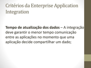 Critérios da Enterprise Application
Integration
Tempo de atualização dos dados – A integração
deve garantir o menor tempo ...