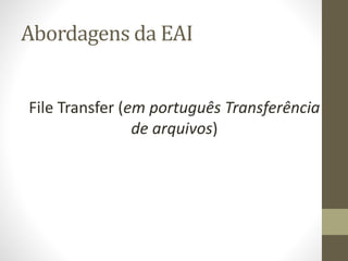 Abordagens da EAI
File Transfer (em português Transferência
de arquivos)
 