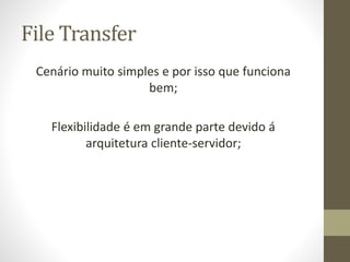 File Transfer
Cenário muito simples e por isso que funciona
bem;
Flexibilidade é em grande parte devido á
arquitetura clie...