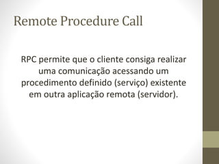 Remote Procedure Call
RPC permite que o cliente consiga realizar
uma comunicação acessando um
procedimento definido (servi...
