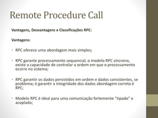 Remote Procedure Call
Vantagens, Desvantagens e Classificações RPC:
Vantagens:
• RPC oferece uma abordagem mais simples;
•...