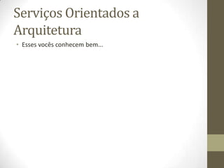 Serviços Orientados a
Arquitetura
• Esses vocês conhecem bem...
 