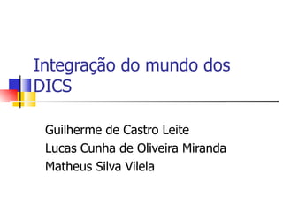 Integração do mundo dos DICS Guilherme de Castro Leite Lucas Cunha de Oliveira Miranda Matheus Silva Vilela 