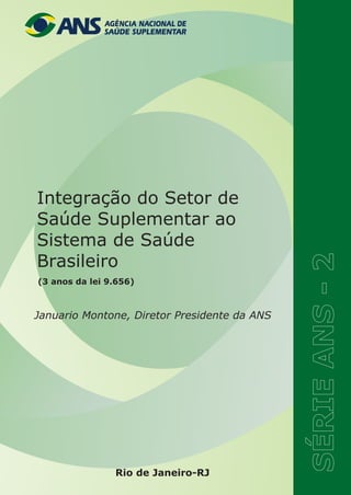 Rio de Janeiro-RJ
Januario Montone, Diretor Presidente da ANS
Integração do Setor de
Saúde Suplementar ao
Sistema de Saúde
Brasileiro
(3 anos da lei 9.656)
 